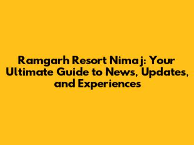 Ramgarh Resort Nimaj: Your Ultimate Guide to News, Updates, and Experiences