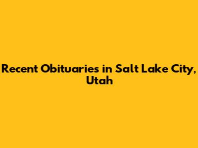 Recent Obituaries in Salt Lake City, Utah