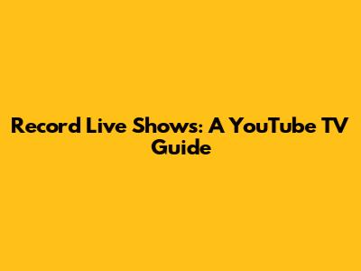 Record Live Shows: A YouTube TV Guide