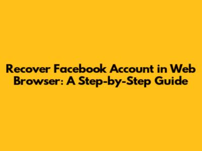 Recover Facebook Account in Web Browser: A Step-by-Step Guide