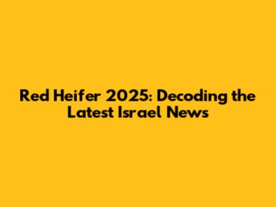 Red Heifer 2025: Decoding the Latest Israel News
