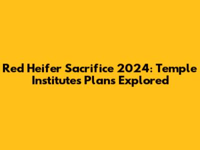 Red Heifer Sacrifice 2024: Temple Institute's Plans Explored