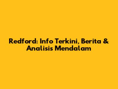 Redford: Info Terkini, Berita & Analisis Mendalam