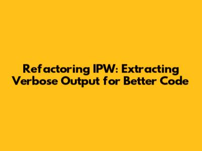 Refactoring IPW: Extracting Verbose Output for Better Code