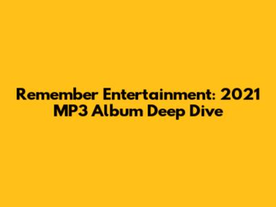 Remember Entertainment: 2021 MP3 Album Deep Dive