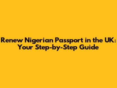 Renew Nigerian Passport in the UK: Your Step-by-Step Guide