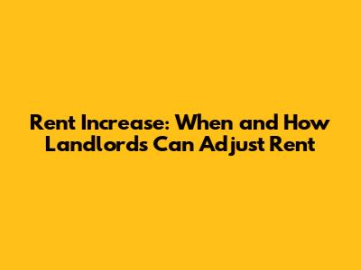 Rent Increase: When and How Landlords Can Adjust Rent