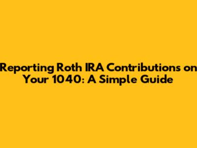 Reporting Roth IRA Contributions on Your 1040: A Simple Guide