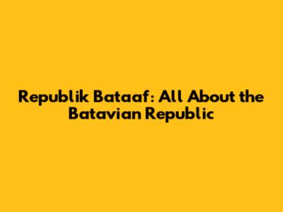 Republik Bataaf: All About the Batavian Republic