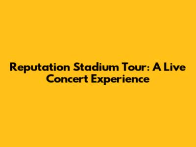 Reputation Stadium Tour: A Live Concert Experience