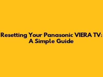 Resetting Your Panasonic VIERA TV: A Simple Guide