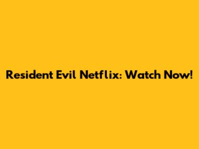 Resident Evil Netflix: Watch Now!