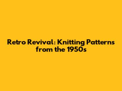 Retro Revival: Knitting Patterns from the 1950s