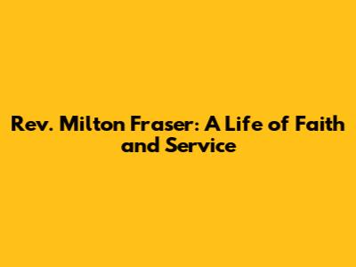 Rev. Milton Fraser: A Life of Faith and Service