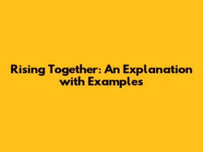 Rising Together: An Explanation with Examples
