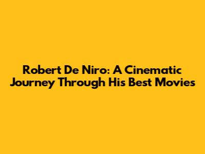 Robert De Niro: A Cinematic Journey Through His Best Movies