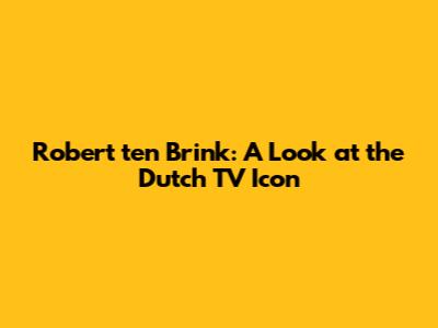 Robert ten Brink: A Look at the Dutch TV Icon