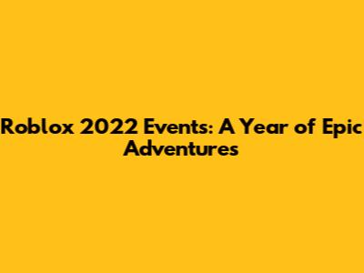 Roblox 2022 Events: A Year of Epic Adventures
