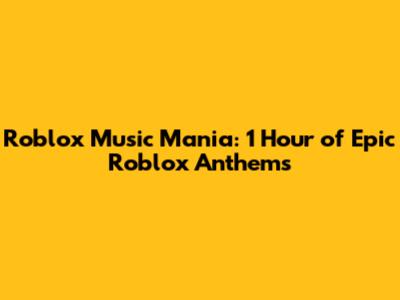 Roblox Music Mania: 1 Hour of Epic Roblox Anthems