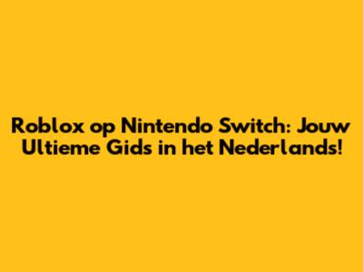 Roblox op Nintendo Switch: Jouw Ultieme Gids in het Nederlands!