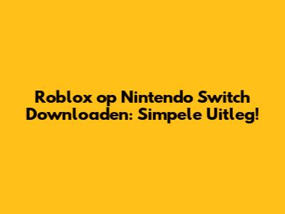Roblox op Nintendo Switch Downloaden: Simpele Uitleg!