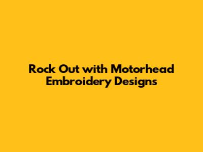 Rock Out with Motorhead Embroidery Designs