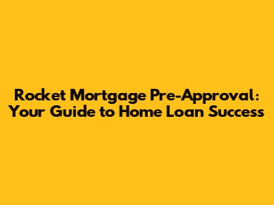 Rocket Mortgage Pre-Approval: Your Guide to Home Loan Success