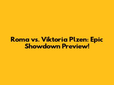 Roma vs. Viktoria Plzen: Epic Showdown Preview!