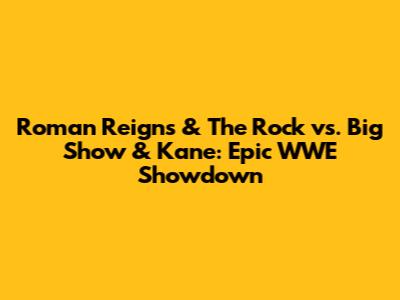 Roman Reigns & The Rock vs. Big Show & Kane: Epic WWE Showdown