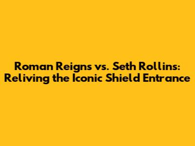 Roman Reigns vs. Seth Rollins: Reliving the Iconic Shield Entrance