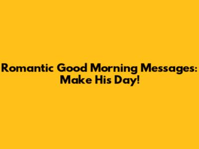 Romantic Good Morning Messages: Make His Day!