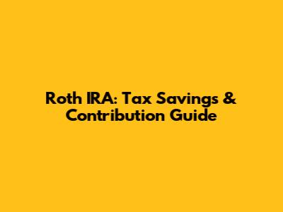Roth IRA: Tax Savings & Contribution Guide