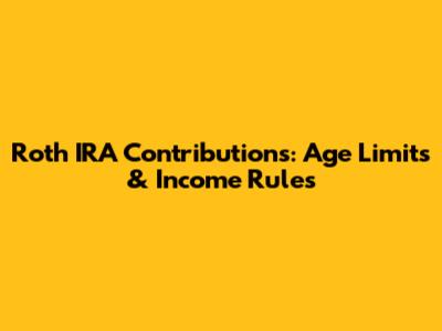 Roth IRA Contributions: Age Limits & Income Rules