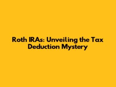 Roth IRAs: Unveiling the Tax Deduction Mystery