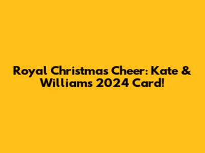 Royal Christmas Cheer: Kate & William's 2024 Card!