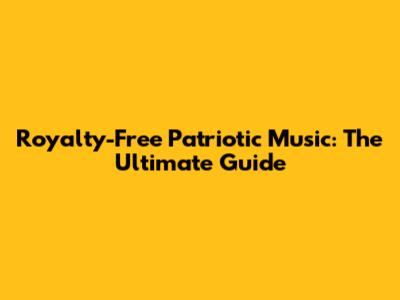 Royalty-Free Patriotic Music: The Ultimate Guide