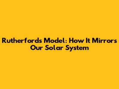 Rutherford's Model: How It Mirrors Our Solar System