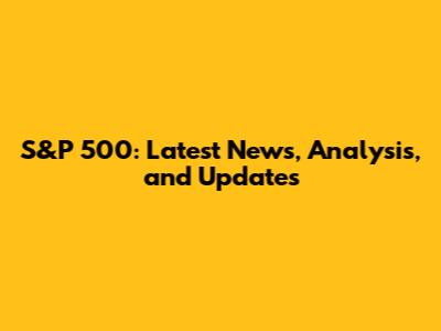 S&P 500: Latest News, Analysis, and Updates