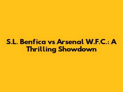 S.L. Benfica vs Arsenal W.F.C.: A Thrilling Showdown