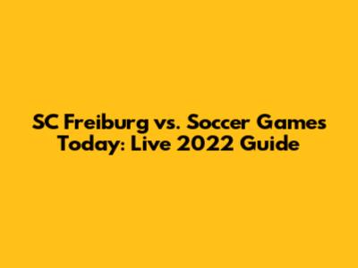 SC Freiburg vs. Soccer Games Today: Live 2022 Guide
