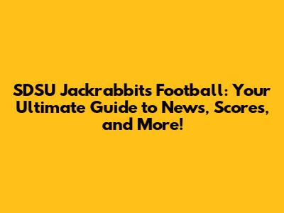 SDSU Jackrabbits Football: Your Ultimate Guide to News, Scores, and More!