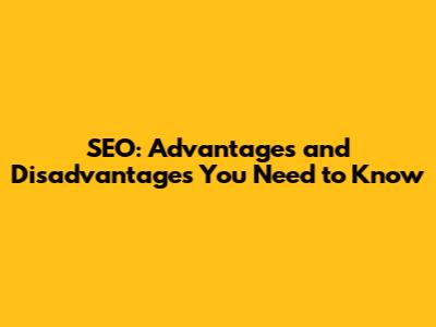 SEO: Advantages and Disadvantages You Need to Know