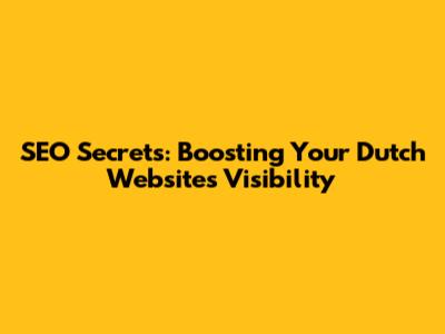 SEO Secrets: Boosting Your Dutch Website's Visibility