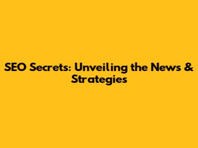 SEO Secrets: Unveiling the News & Strategies