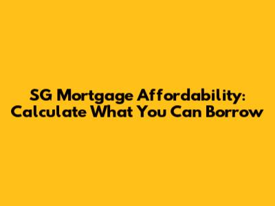 SG Mortgage Affordability: Calculate What You Can Borrow