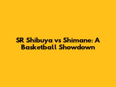 SR Shibuya vs Shimane: A Basketball Showdown