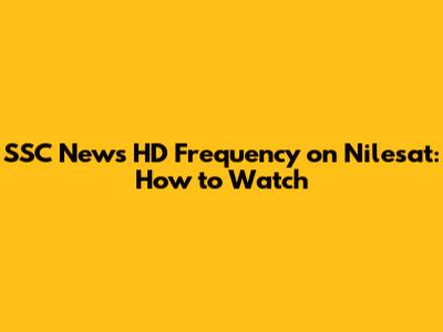 SSC News HD Frequency on Nilesat: How to Watch