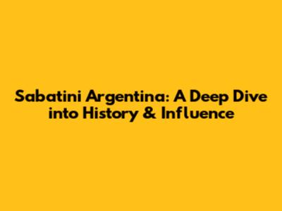 Sabatini Argentina: A Deep Dive into History & Influence