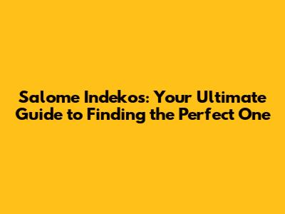 Salome Indekos: Your Ultimate Guide to Finding the Perfect One