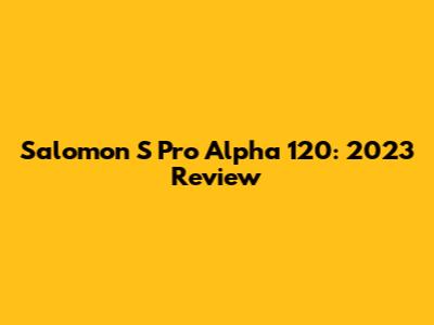 Salomon S Pro Alpha 120: 2023 Review